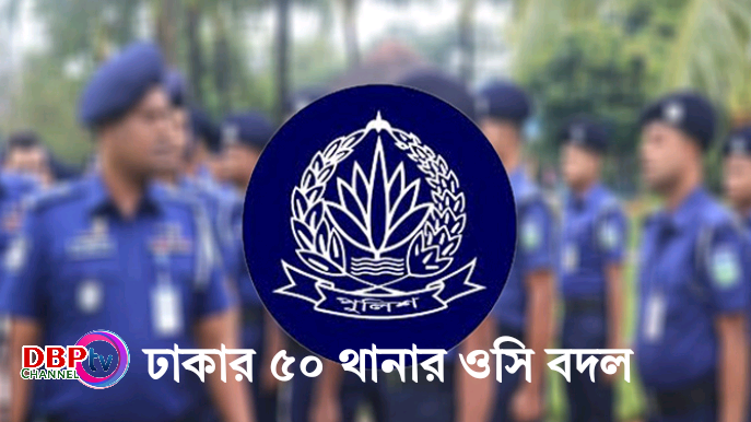 রাজধানী ঢাকার  ৫০ থানায় ওসি বদল